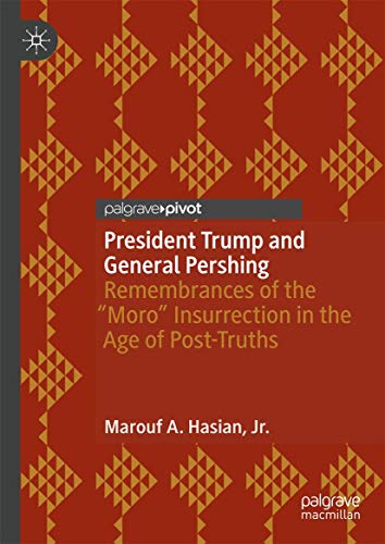 President Trump and General Pershing: Remembrances of the “Moro” Insurrection in the Age of Post-Truths