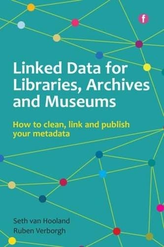 Linked Data for Libraries, Archives and Museums: How to clean, link and publish your metadata (The Facet Digital Heritage Collection)