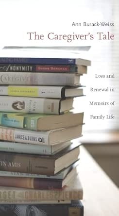 The Caregiver's Tale: Loss and Renewal in Memoirs of Family Life Annotated Edition The Caregiver's Tale: Loss and Renewal in Memoirs of Family Life Annotated Edition book cover