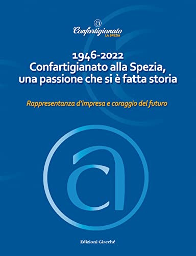 Listado de Si Passione comprados en linea. 45 1946-2022 Confartigianato alla Spezia, una passione che si è fatta storia. Rappresentanza d'impresa e coraggio del futuro