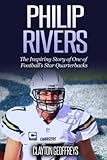 Philip Rivers: The Inspiring Story of One of Football's Star Quarterbacks (Football Biography Books)