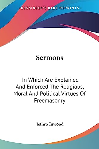 Sermons: In Which Are Explained And Enforced The Religious, Moral And Political Virtues Of Freemasonry