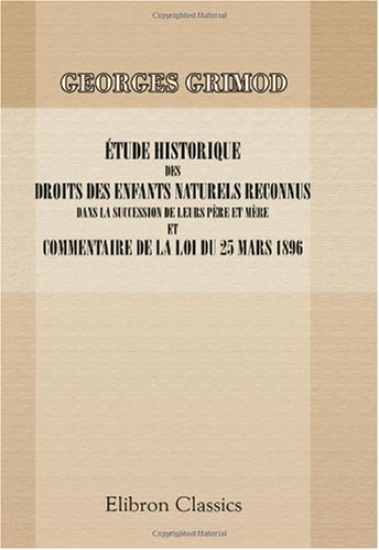 Etude historique des droits des enfants naturels reconnus dans la succession de leurs père et mère et commentaire de la loi du 25 mars 1896 (French Edition)