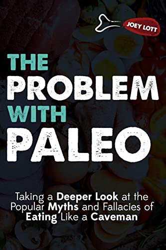 The Problem With Paleo: Taking a Deeper Look at the Popular Myths and Fallacies of Eating Like a Caveman
