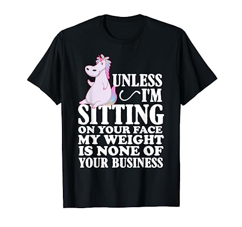 Unless I'm Sitting On Your Face My Weight Is None - Unicornio Camiseta
