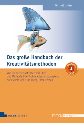 Das große Handbuch der Kreativitätsmethoden: Wie Sie in vier Schritten mit Pfiff und Methode Ihre Problemlösungskompetenz entwickeln und zum Ideen-Profi werden (Edition Training aktuell)