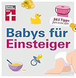 Babys für Einsteiger: 365 Tipps fürs erste Jahr | Wissen für werdende Eltern | Von Stiftung Warentest
