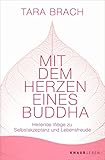 Mit dem Herzen eines Buddha: Heilende Wege zu Selbstakzeptanz und Lebensfreude - Tara Brach Übersetzer: Susanne Kahn-Ackermann 