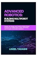 ADVANCED ROBOTICS: BUILDING MULTIROBOT SYSTEMS: Master the Design and Control of Multi-Robot Systems for Collaborative Tasks, Swarming, and Complex Automation Solutions B0F2TL345D Book Cover