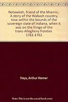 Notawkah, friend of the Miamis;: A story of the Wabash country, now within the bounds of the sovereign state of Indiana, when it was on the fringe of the trans-Allegheny frontier. 1761-1762 B00085ZMV4 Book Cover