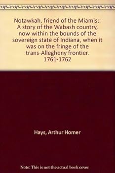 Notawkah, friend of the Miamis;: A story of the Wabash country, now within the bounds of the sovereign state of Indiana, when it was on the fringe of the trans-Allegheny frontier. 1761-1762