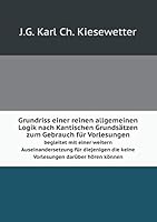 Grundriss Einer Reinen Allgemeinen Logik Nach Kantischen Grundsatzen Zum Gebrauch Fur Vorlesungen Begleitet Mit Einer Weitern Auseinandersetzung Fur Diejenigen Die Keine Vorlesungen Daruber Horen Konn 5519056145 Book Cover