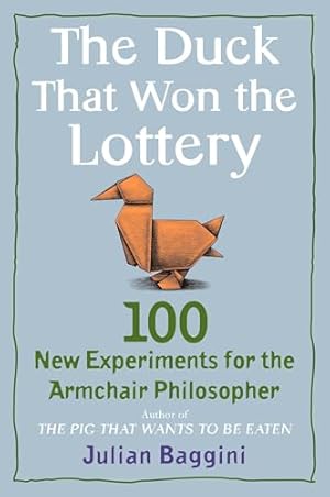 The Duck That Won the Lottery: 100 New Experiments for the Armchair Philosopher