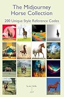 The Midjourney Horse Collection: 200 Unique Style Reference Codes (The Midjourney Style Reference Collection) B0G33K3FL1 Book Cover
