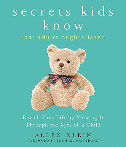 Secrets Kids Know…That Adults Oughta Learn: Enriching Your Life by Viewing It Through The Eyes of a Child