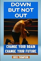Down But Not Out: Change your brain change your future (Neuroplasticity) B0G3852RKG Book Cover