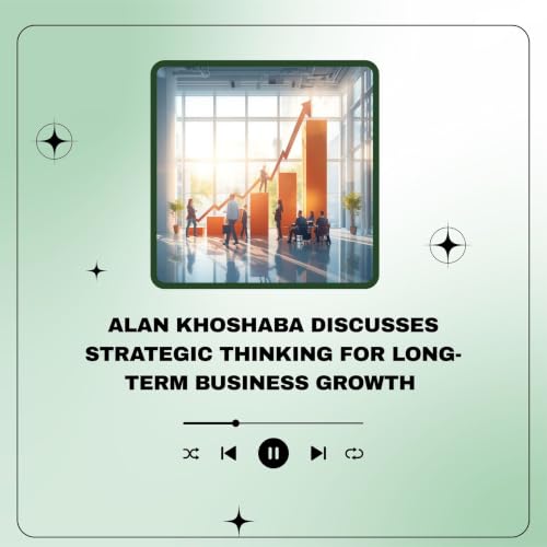 Alan Khoshaba Discusses Strategic Thinking for Long-Term Business Growth
