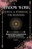 Shadow Work Journal and Workbook For Beginners Uncover Your Inner Light: Prompts for Self-Love, Personal Growth, Inner Healing and Self- Discovery: Track and Heal Emotional Triggers B0CJT22MXH Book Cover