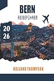  BERN REISEFÜHRER 2026: Entdecken Sie mittelalterliche Arkaden, Flusspromenaden und kulturelle Sehenswürdigkeiten in der Schweizer Hauptstadt