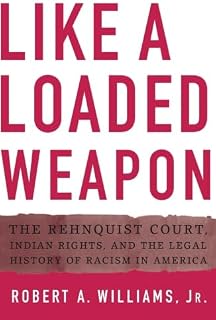 Like a Loaded Weapon: The Rehnquist Court, Indian Rights, and the Legal History of Racism in America (Indigenous Americas)
