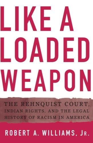 Like a Loaded Weapon: The Rehnquist Court, Indian Rights, and the Legal History of Racism in America (Indigenous Americas)