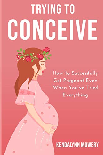 Trying To Conceive: How To Successfully Get Pregnant Even When You’Ve Tried Everything