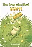 The Frog Who Liked Corn: A playful picture book about creativity and problem solving for toddlers and preschoolers (ages 2–5)