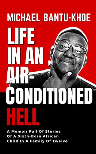 LIFE IN AN AIR-CONDITIONED HELL: A Memoir Full Of Stories Of The Sixth Born African Child In A Family of Twelve