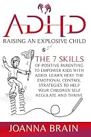 ADHD Raising an Explosive Child: The 7 Skills Of Positive Parenting To Empower Kids With ADHD. Learn Here The Emotional Control Strategies To Help Your Children Self Regulate and Thrive B08DSX7479 Book Cover