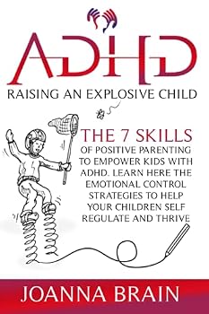 ADHD Raising an Explosive Child: The 7 Skills Of Positive Parenting To Empower Kids With ADHD. Learn Here The Emotional Control Strategies To Help Your Children Self Regulate and Thrive