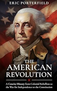 Paperback The American Revolution: A Concise History from Colonial Rebellion to the War for Independence to the Constitution Book