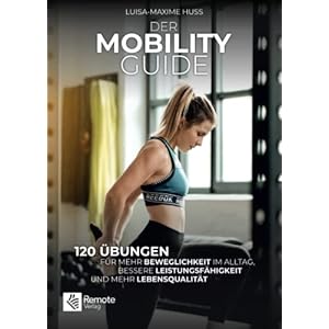 Der Mobility Guide: 120 Übungen für mehr Beweglichkeit im Alltag, bessere Leistungsfähigkeit und mehr Lebensqualität