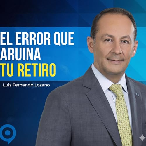 C&oacute;mo prepararte para el retiro, las pensiones no son suficientes | Luis Fernando Lozano