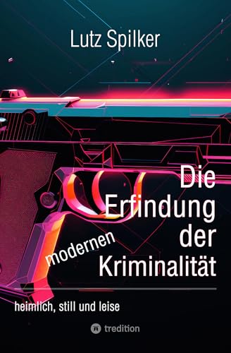 Die Erfindung der modernen Kriminalität: heimlich, still und leise (German Edition)