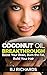 Coconut Oil Breakthrough: Boost Your Brain, Burn the Fat, Build Your Hair