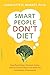 Smart People Don't Diet: How the Latest Science Can Help You Lose Weight Permanently