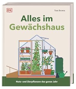 Alles im Gewächshaus: Nutz- und Zierpflanzen das ganze Jahr. Umfassendes Wissen und Profi-Tipps. Auch für Balkon und kleine Gärten
