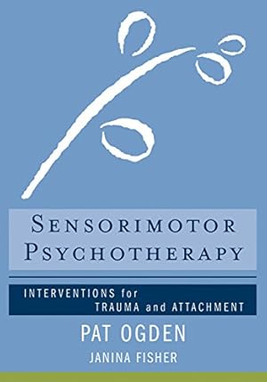Sensorimotor Psychotherapy: Interventions for Trauma and Attachment (Norton Series on Interpersonal Neurobiology Book 0)