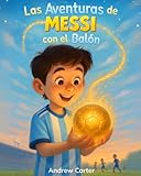 Las Aventuras de Messi con el Balón: Libro de Fútbol para Niños de 5 a 9 Años · Biografía Ilustrada e Inspiradora de Lionel Messi · Un Regalo Perfecto para Pequeños Futboleros
