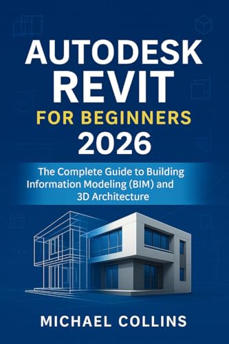 Autodesk Revit for Beginners 2026: The Complete Guide to Building Information Modeling (BIM) and 3D Architecture (Next-Gen CAD Learning Series)