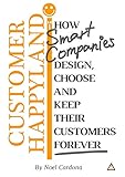  Customer Happyland: How Smart Companies Design, Choose and Keep their Customers Forever