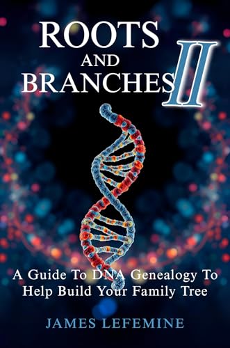 Roots And Branches II: A Guide To DNA Genealogy To Help Build Your Family Tree (Roots And Branches Guide to Building Your Family Tree With Research And DNA Genealogy Testing)