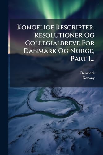 Kongelige Rescripter, Resolutioner Og Collegialbreve For Danmark Og Norge, Part 1... (Danish Edition)