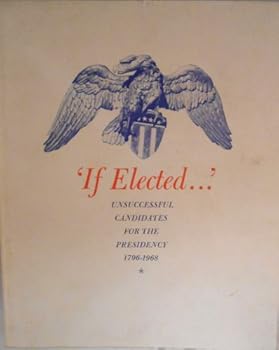‘If Elected.’ Unsuccessful candidates for the presidency 1796-1968. [By] The Staff of the Historian’s Office, National Portrait Gallery, Lilliam B. Miller, Beverly J. Cox, Frederick S. Voss, Jeannette