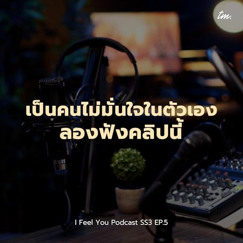 ทำไมเราถึงไม่มั่นใจในตัวเอง? | I Feel You Podcast Season 3 EP.5