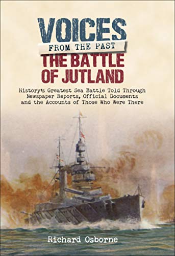 The Battle of Jutland: Told Through Newspaper Reports, Official Documents and the Accounts of Those Who Were There (Voices from the Past) (English Edition)