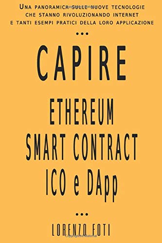 Capire Ethereum Smart Contract ICO e DApp: Una panoramica sulle nuove tecnologie che stanno rivoluzionando internet e tanti esempi pratici della loro applicazione (Capire la tecnologia)