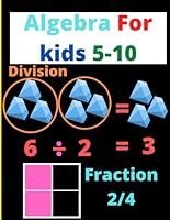 Algebra For Kids 5-10: The ABCs Of Math, Subtraction, Addition, Probability, Weight, Velocity, Graph, Angles, ETC. B0B54Z1MHN Book Cover