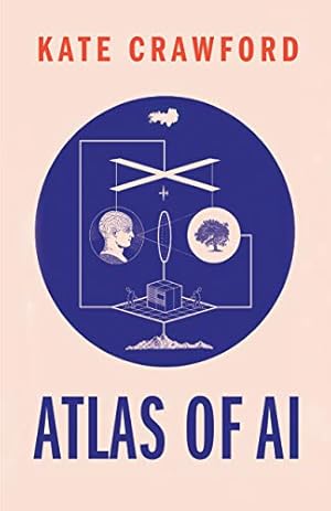 Atlas of AI: Power, Politics, and the Planetary Costs of Artificial Intelligence