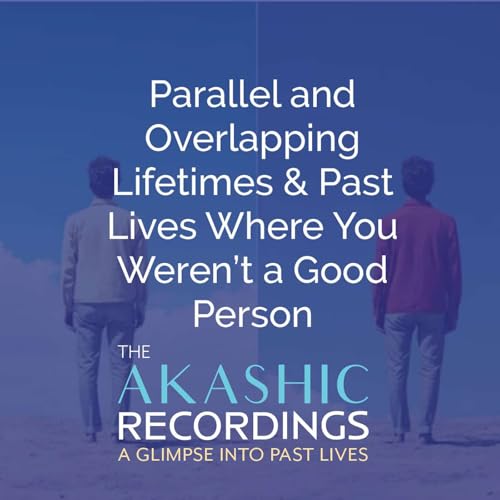 AR54:Parallel and Overlapping Lifetimes & Past Lives Where You Weren&rsquo;t a Good Person